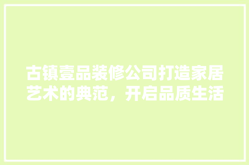 古镇壹品装修公司打造家居艺术的典范，开启品质生活新篇章