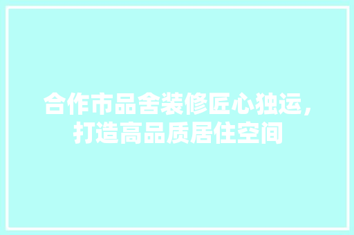 合作市品舍装修匠心独运，打造高品质居住空间  第1张