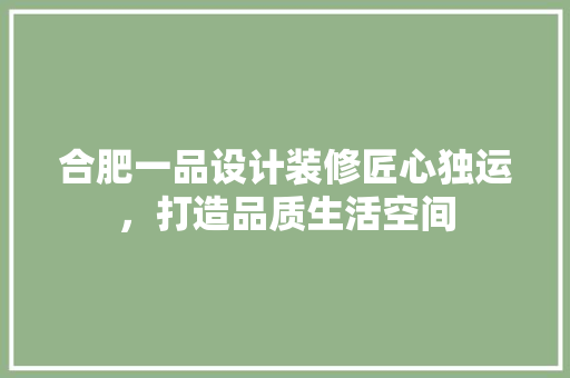 合肥一品设计装修匠心独运，打造品质生活空间