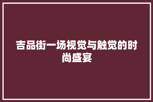 吉品街一场视觉与触觉的时尚盛宴  第1张
