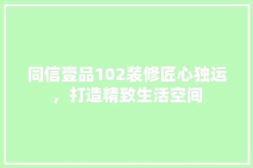 同信壹品102装修匠心独运，打造精致生活空间