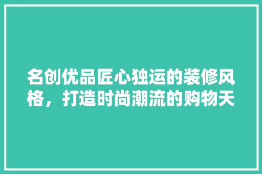 名创优品匠心独运的装修风格，打造时尚潮流的购物天堂  第1张