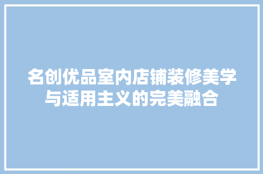 名创优品室内店铺装修美学与适用主义的完美融合  第1张