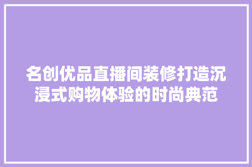 名创优品直播间装修打造沉浸式购物体验的时尚典范  第1张