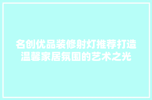 名创优品装修射灯推荐打造温馨家居氛围的艺术之光  第1张