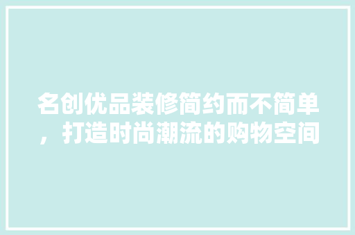 名创优品装修简约而不简单，打造时尚潮流的购物空间  第1张