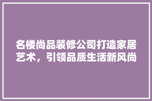 名楼尚品装修公司打造家居艺术，引领品质生活新风尚  第1张