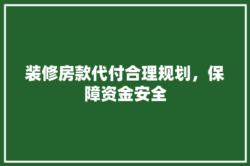 装修房款代付合理规划，保障资金安全