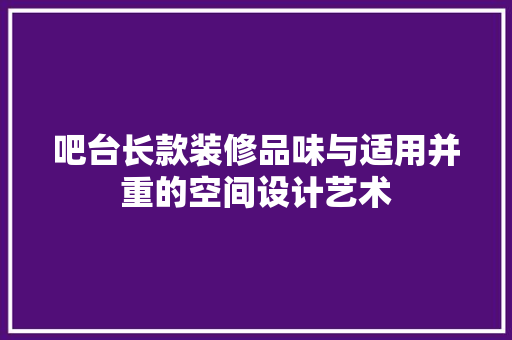 吧台长款装修品味与适用并重的空间设计艺术  第1张