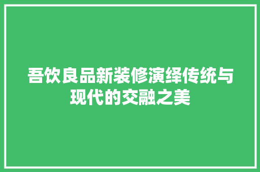 吾饮良品新装修演绎传统与现代的交融之美
