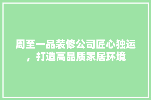 周至一品装修公司匠心独运，打造高品质家居环境  第1张