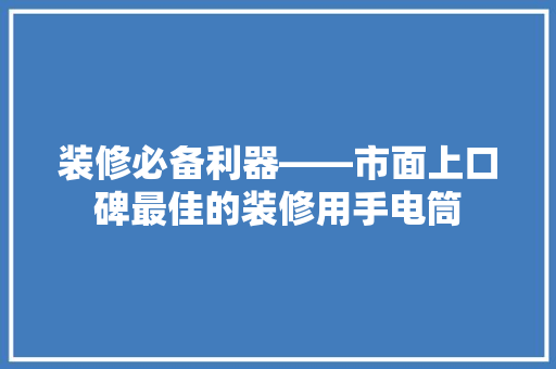 装修必备利器——市面上口碑最佳的装修用手电筒