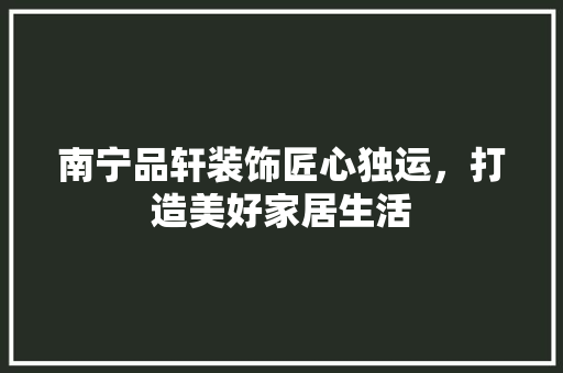南宁品轩装饰匠心独运，打造美好家居生活  第1张