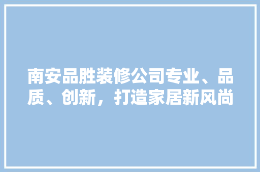 南安品胜装修公司专业、品质、创新，打造家居新风尚  第1张