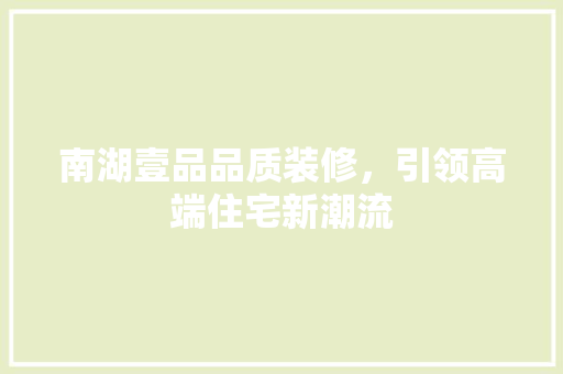 南湖壹品品质装修，引领高端住宅新潮流  第1张