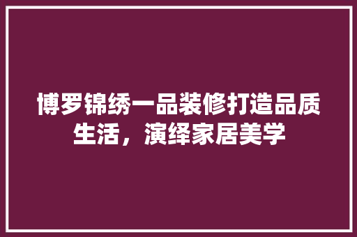 博罗锦绣一品装修打造品质生活，演绎家居美学  第1张