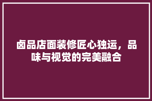 卤品店面装修匠心独运，品味与视觉的完美融合  第1张