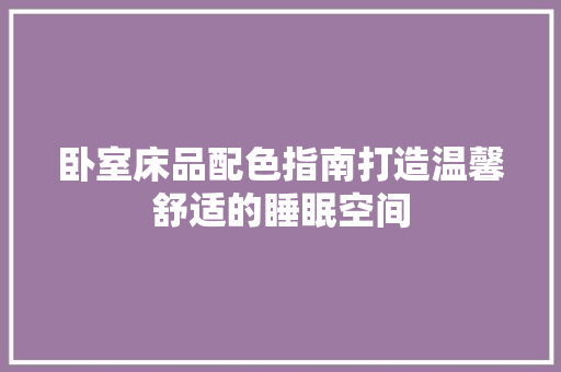 卧室床品配色指南打造温馨舒适的睡眠空间  第1张