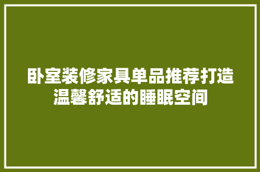 卧室装修家具单品推荐打造温馨舒适的睡眠空间  第1张
