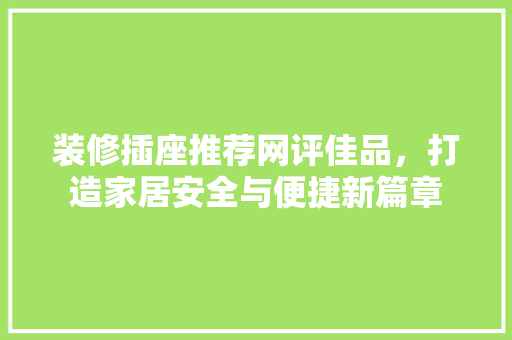 装修插座推荐网评佳品，打造家居安全与便捷新篇章