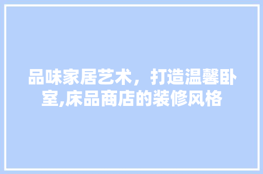 品味家居艺术，打造温馨卧室,床品商店的装修风格  第1张