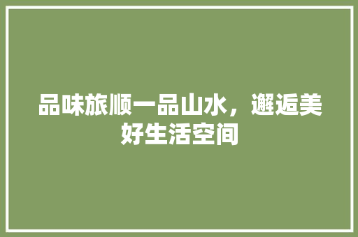 品味旅顺一品山水，邂逅美好生活空间  第1张
