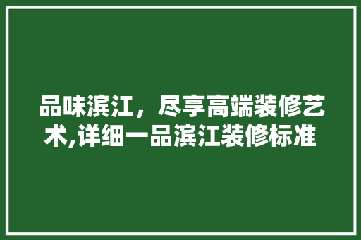 品味滨江，尽享高端装修艺术,详细一品滨江装修标准