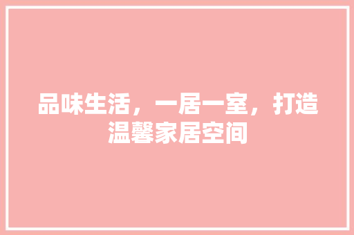 品味生活，一居一室，打造温馨家居空间  第1张