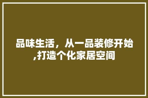 品味生活，从一品装修开始,打造个化家居空间  第1张