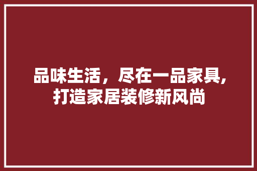 品味生活，尽在一品家具,打造家居装修新风尚  第1张