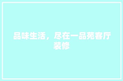 品味生活，尽在一品苑客厅装修