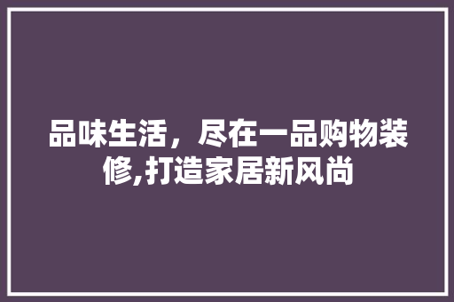 品味生活，尽在一品购物装修,打造家居新风尚  第1张