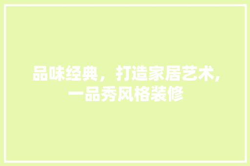 品味经典，打造家居艺术,一品秀风格装修