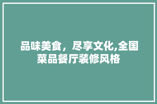 品味美食，尽享文化,全国菜品餐厅装修风格  第1张