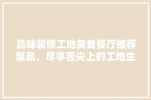 品味装修工地美食餐厅推荐菜品，尽享舌尖上的工地生活  第1张