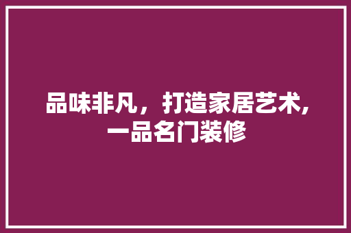 品味非凡，打造家居艺术,一品名门装修