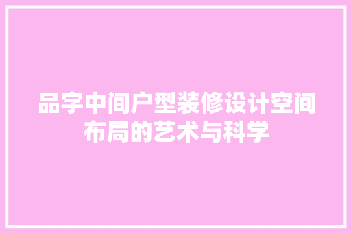 品字中间户型装修设计空间布局的艺术与科学  第1张