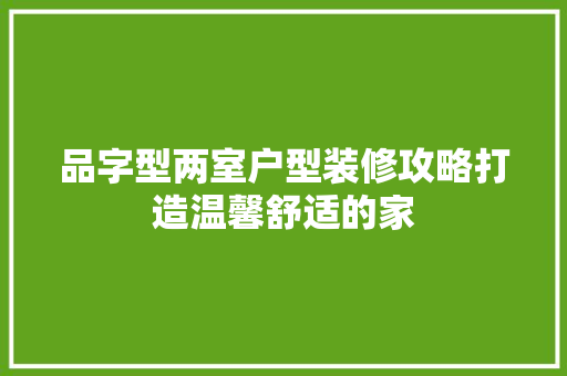 品字型两室户型装修攻略打造温馨舒适的家