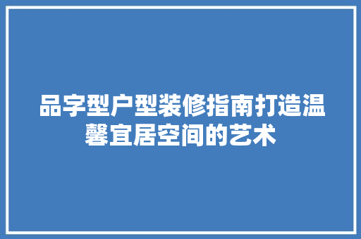 品字型户型装修指南打造温馨宜居空间的艺术