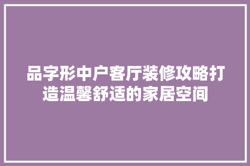品字形中户客厅装修攻略打造温馨舒适的家居空间  第1张