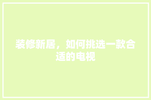 装修新居，如何挑选一款合适的电视