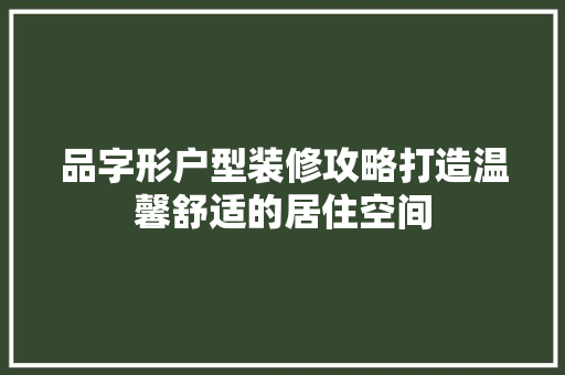 品字形户型装修攻略打造温馨舒适的居住空间  第1张