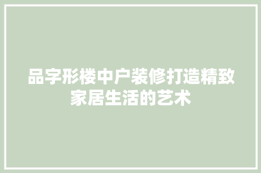 品字形楼中户装修打造精致家居生活的艺术  第1张