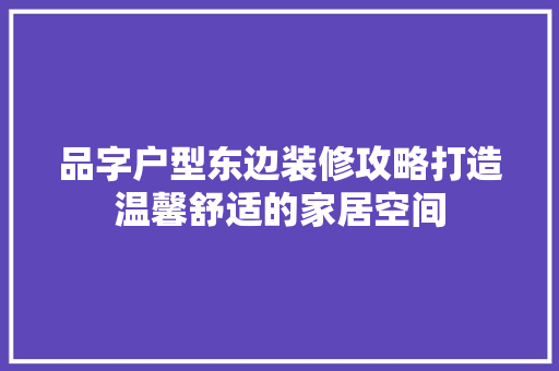 品字户型东边装修攻略打造温馨舒适的家居空间