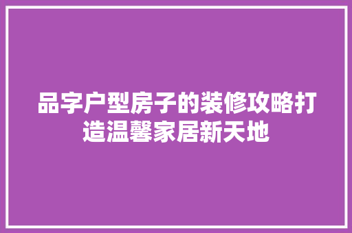 品字户型房子的装修攻略打造温馨家居新天地