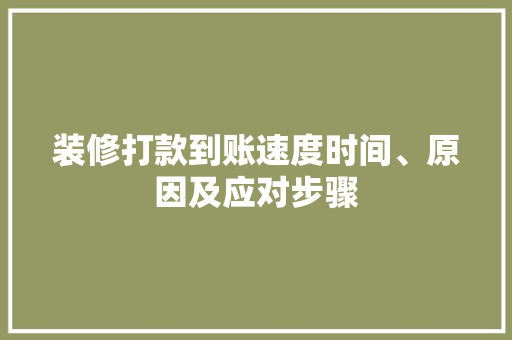 装修打款到账速度时间、原因及应对步骤