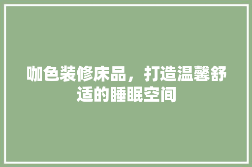 咖色装修床品，打造温馨舒适的睡眠空间  第1张