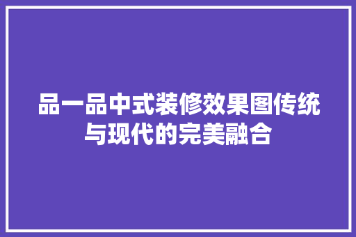 品一品中式装修效果图传统与现代的完美融合  第1张