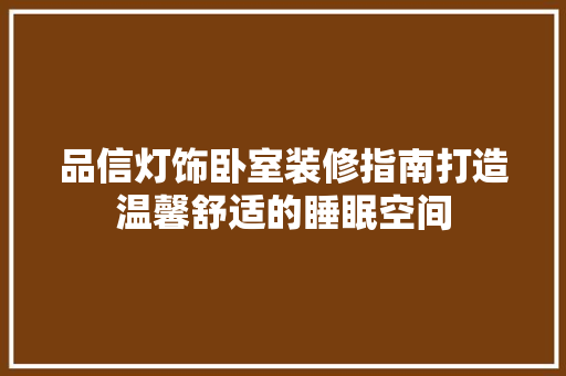 品信灯饰卧室装修指南打造温馨舒适的睡眠空间