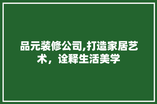 品元装修公司,打造家居艺术，诠释生活美学  第1张